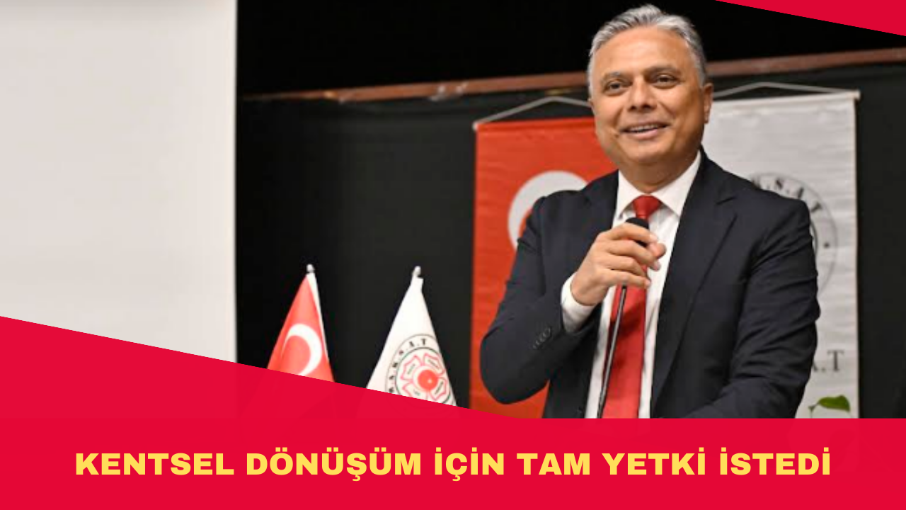 KENTSEL DÖNÜŞÜM İÇİN TAM YETKİ İSTEDİ