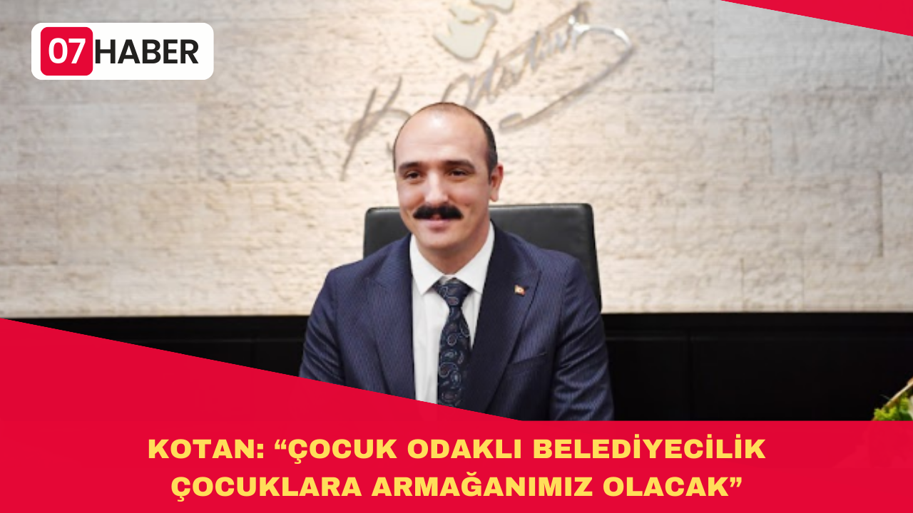 KOTAN: “ÇOCUK ODAKLI BELEDİYECİLİK ÇOCUKLARA ARMAĞANIMIZ OLACAK”