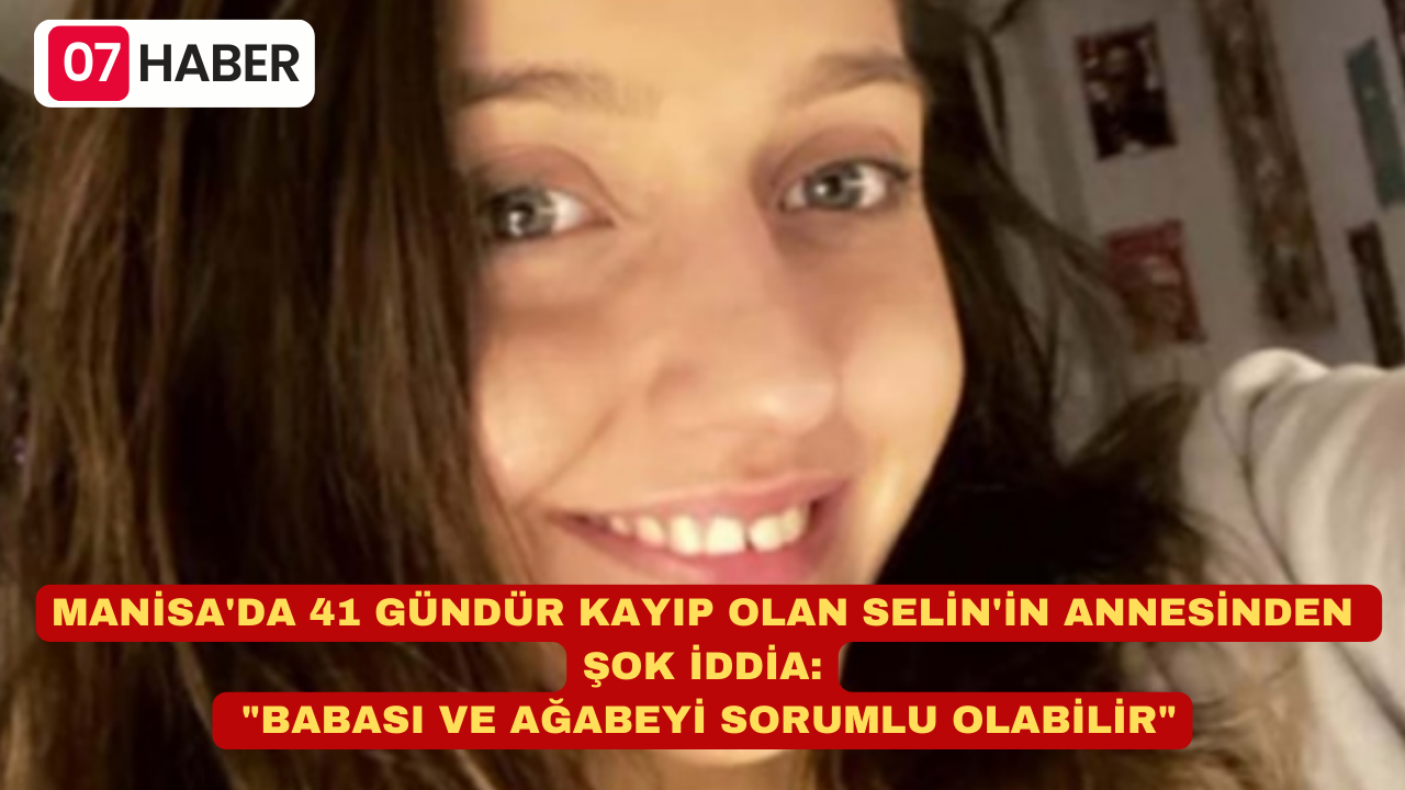 MANİSA'DA 41 GÜNDÜR KAYIP OLAN SELİN'İN ANNESİNDEN ŞOK İDDİA: "BABASI VE AĞABEYİ SORUMLU OLABİLİR"