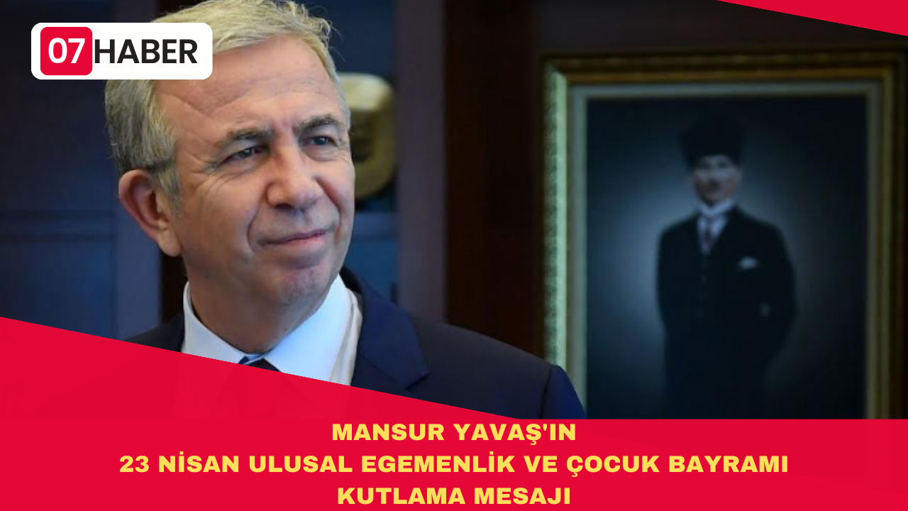 MANSUR YAVAŞ'IN 23 NİSAN ULUSAL EGEMENLİK VE ÇOCUK BAYRAMI KUTLAMA MESAJI