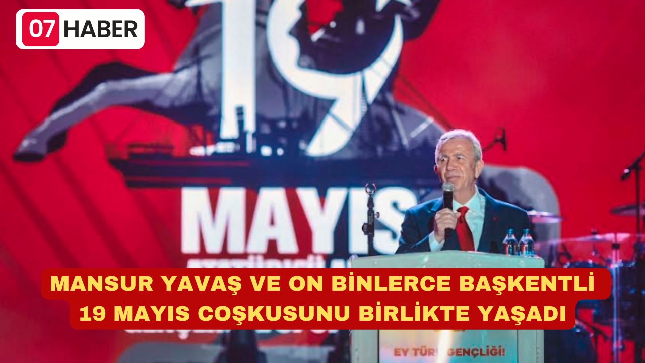 MANSUR YAVAŞ VE ON BİNLERCE BAŞKENTLİ 19 MAYIS COŞKUSUNU BİRLİKTE YAŞADI