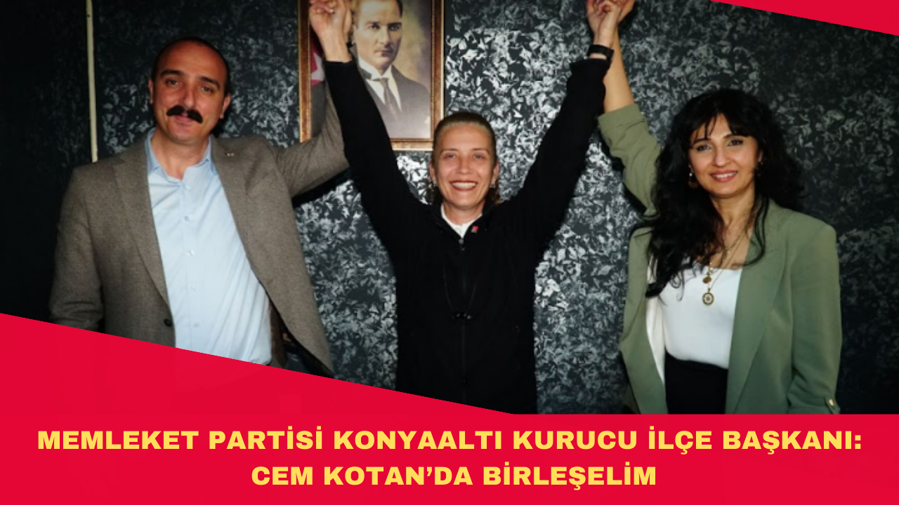 MEMLEKET PARTİSİ KONYAALTI KURUCU İLÇE BAŞKANI: CEM KOTAN’DA BİRLEŞELİM