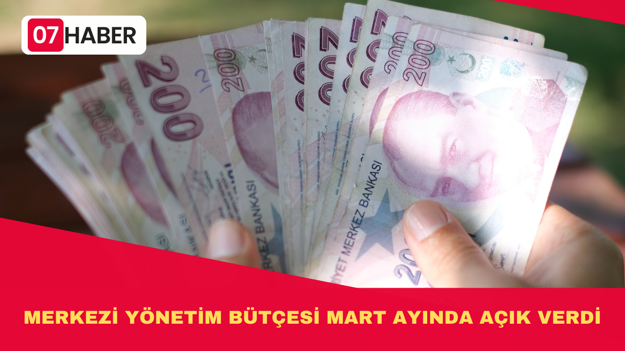 MERKEZİ YÖNETİM BÜTÇESİ MART AYINDA AÇIK VERDİ