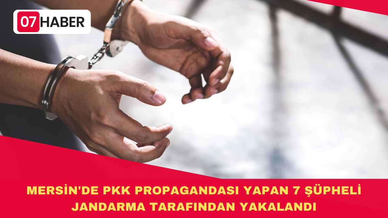 MERSİN'DE PKK PROPAGANDASI YAPAN 7 ŞÜPHELİ JANDARMA TARAFINDAN YAKALANDI