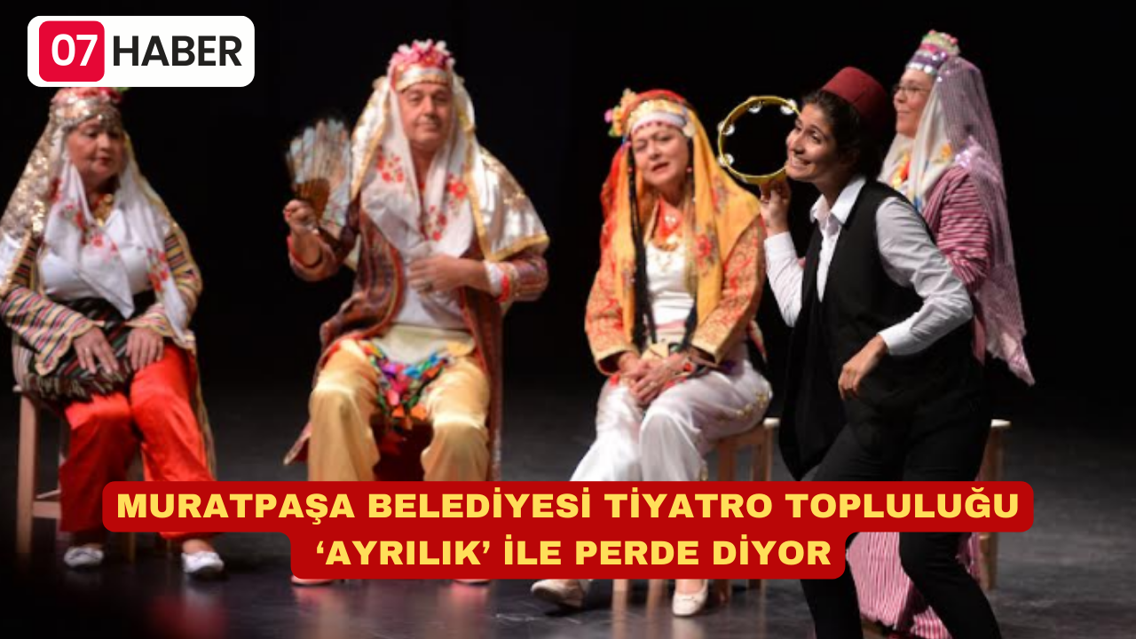 MURATPAŞA BELEDİYESİ TİYATRO TOPLULUĞU ‘AYRILIK’ İLE PERDE DİYOR