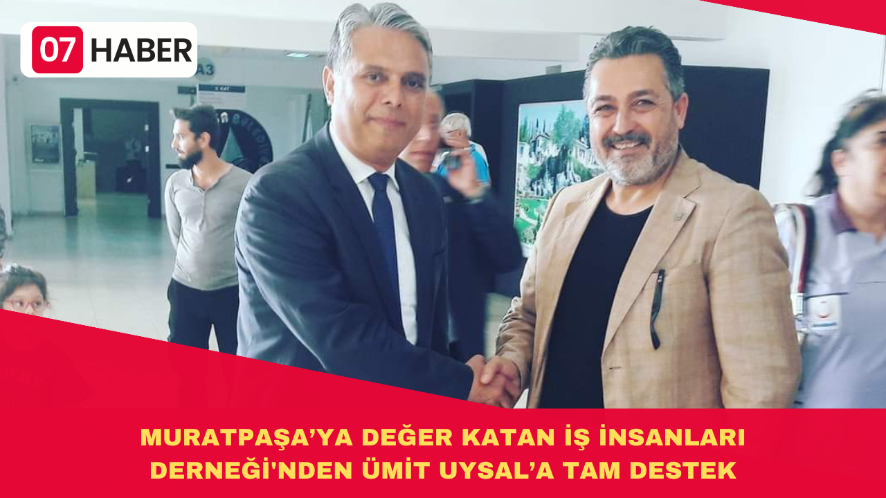 MURATPAŞA’YA DEĞER KATAN İŞ İNSANLARI DERNEĞİ'NDEN ÜMİT UYSAL’A TAM DESTEK