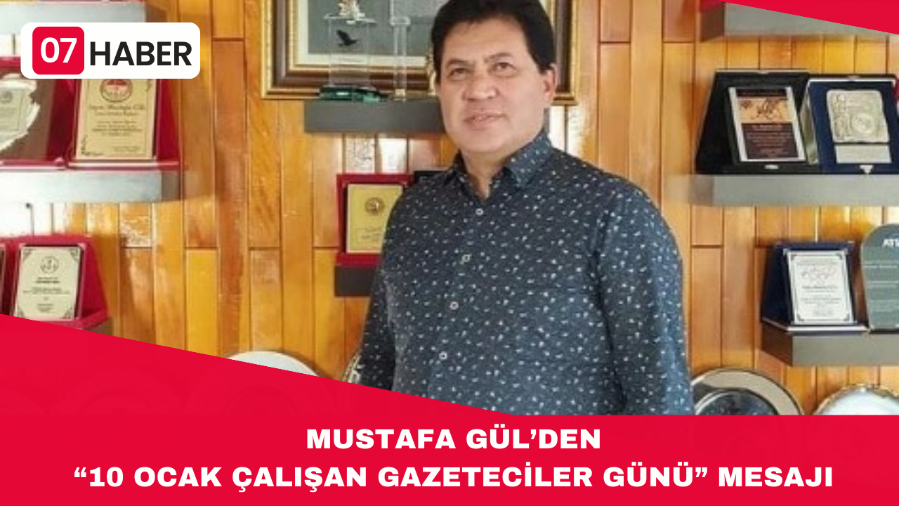 MUSTAFA GÜL’DEN 10 OCAK ÇALIŞAN GAZETECİLER GÜNÜ MESAJI