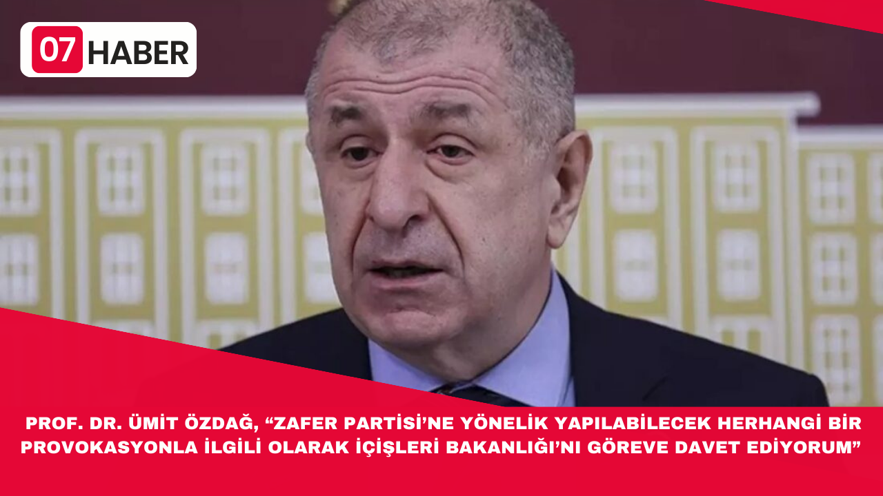 PROF. DR. ÜMİT ÖZDAĞ, “ZAFER PARTİSİ’NE YÖNELİK YAPILABİLECEK HERHANGİ BİR PROVOKASYONLA İLGİLİ OLARAK İÇİŞLERİ BAKANLIĞI’NI GÖREVE DAVET EDİYORUM”