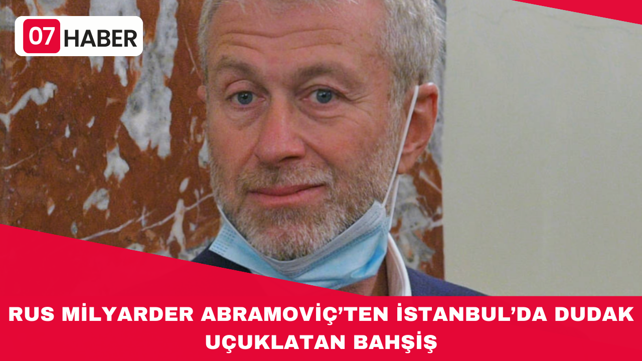 RUS MİLYARDER ABRAMOVİÇ’TEN İSTANBUL’DA DUDAK UÇUKLATAN BAHŞİŞ