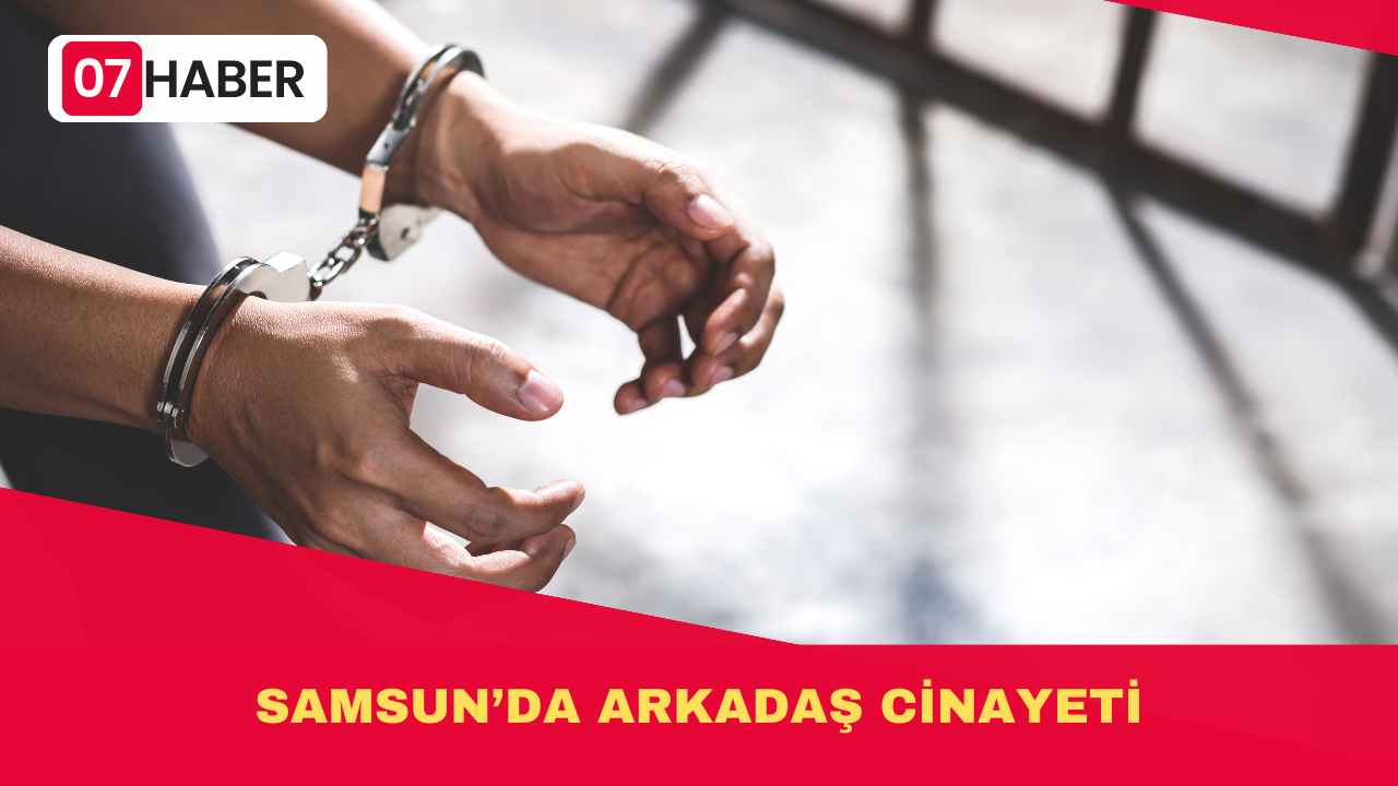 SAMSUN’DA ARKADAŞ CİNAYETİ