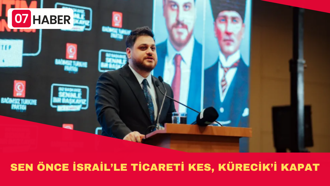 SEN ÖNCE İSRAİL’LE TİCARETİ KES, KÜRECİK’İ KAPAT