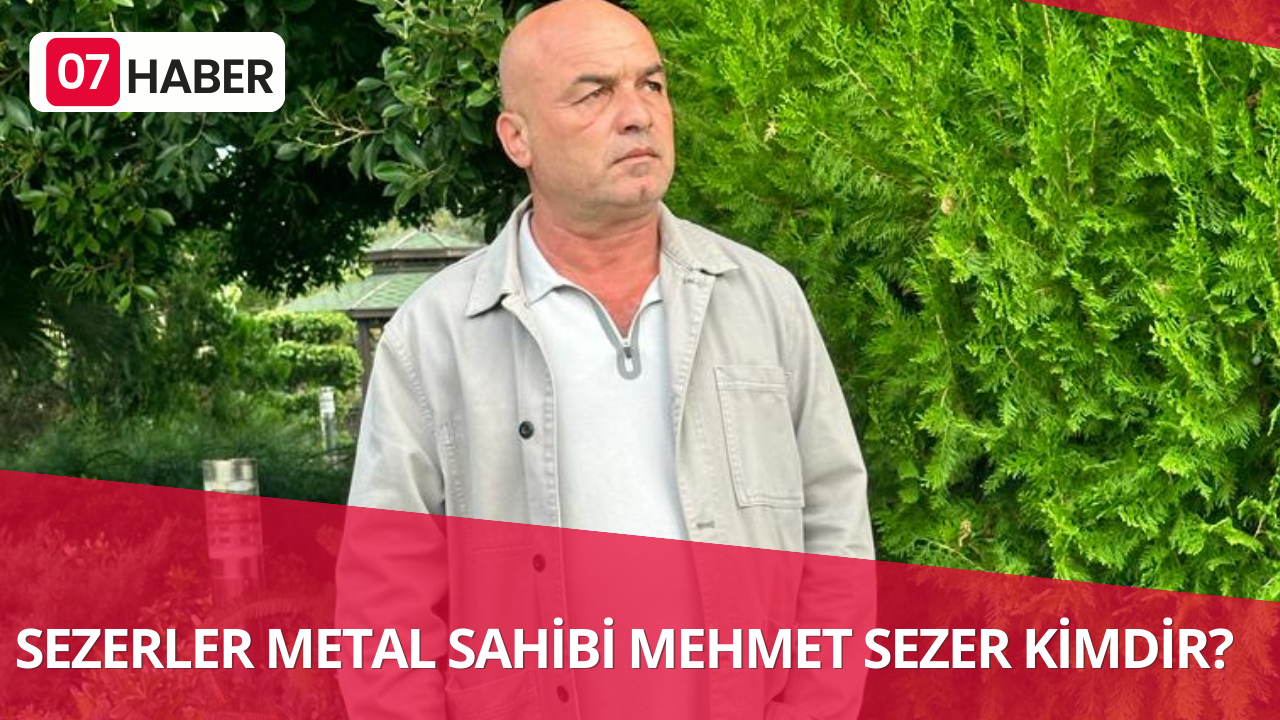 SEZERLER METAL SAHİBİ MEHMET SEZER KİMDİR?