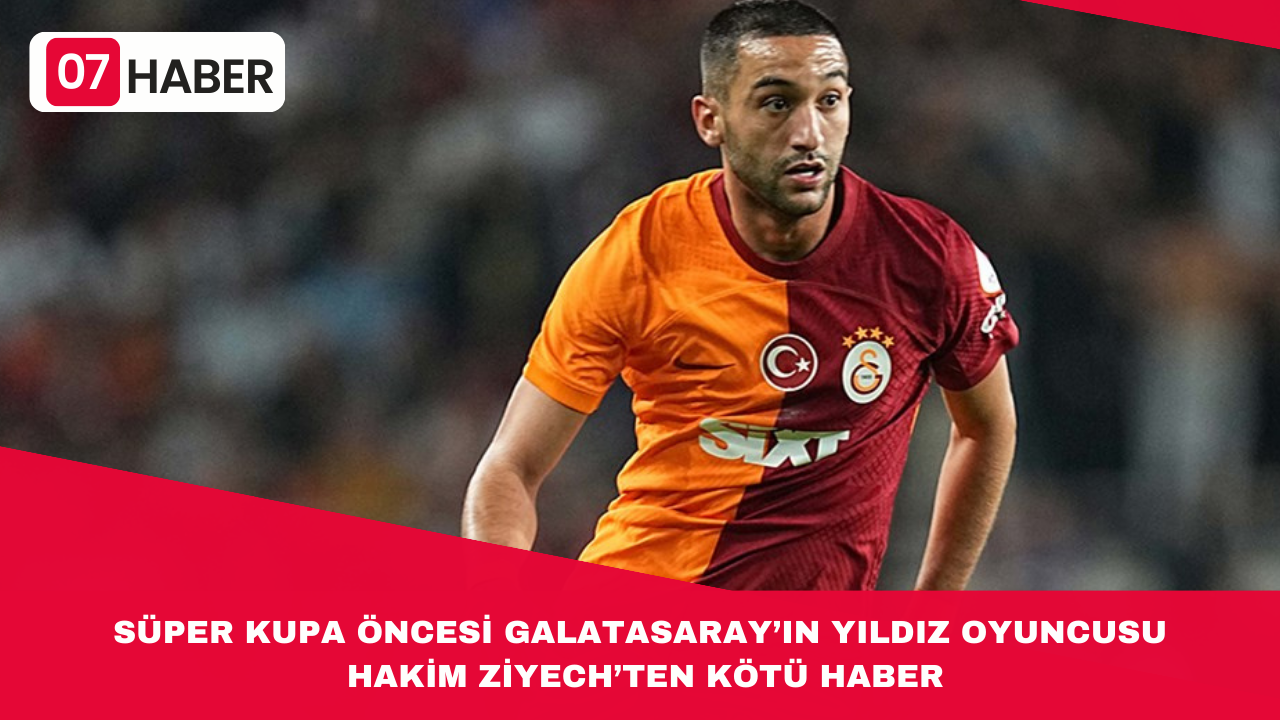 SÜPER KUPA ÖNCESİ GALATASARAY'IN YILDIZ OYUNCUSU HAKİM ZİYECH’TEN KÖTÜ HABER