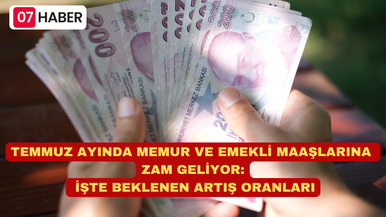 TEMMUZ AYINDA MEMUR VE EMEKLİ MAAŞLARINA ZAM GELİYOR: İŞTE BEKLENEN ARTIŞ ORANLARI