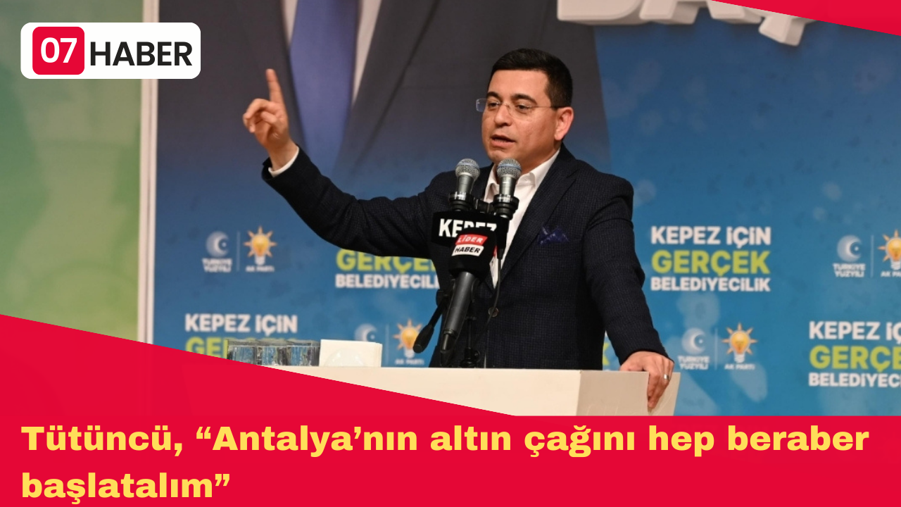 Tütüncü, “Antalya’nın altın çağını hep beraber başlatalım”