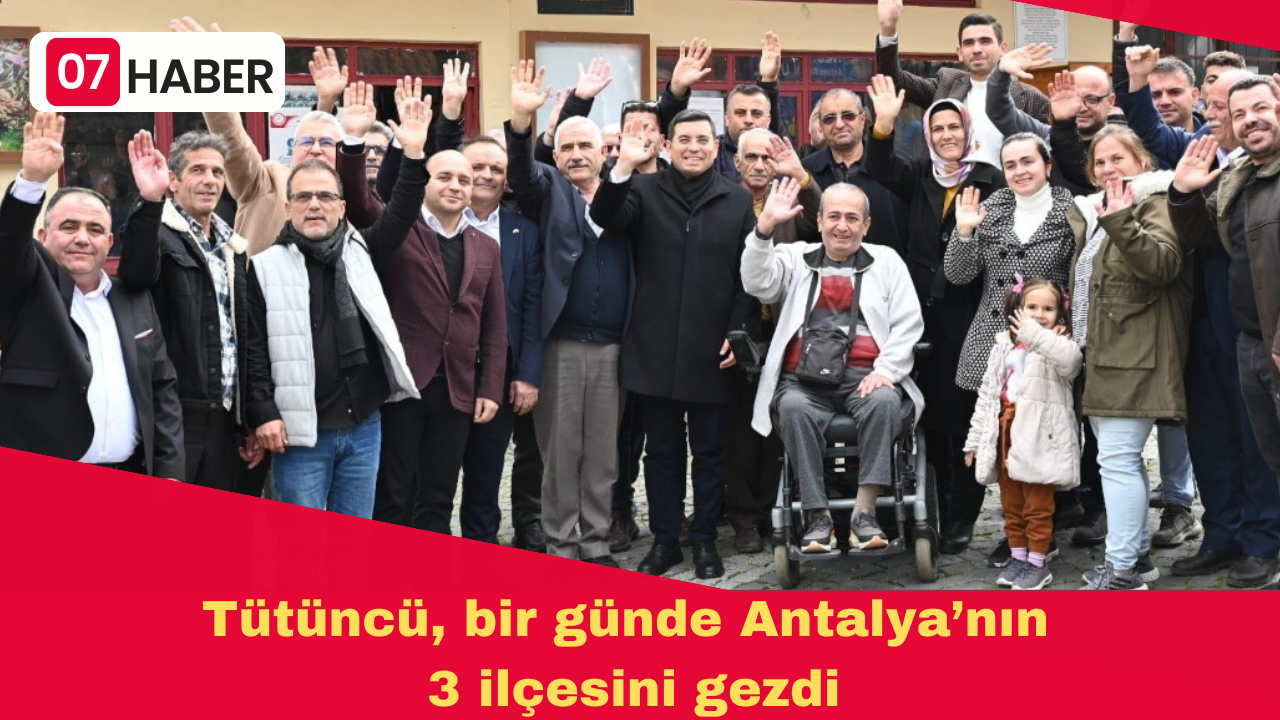 Tütüncü, bir günde Antalya’nın 3 ilçesini gezdi