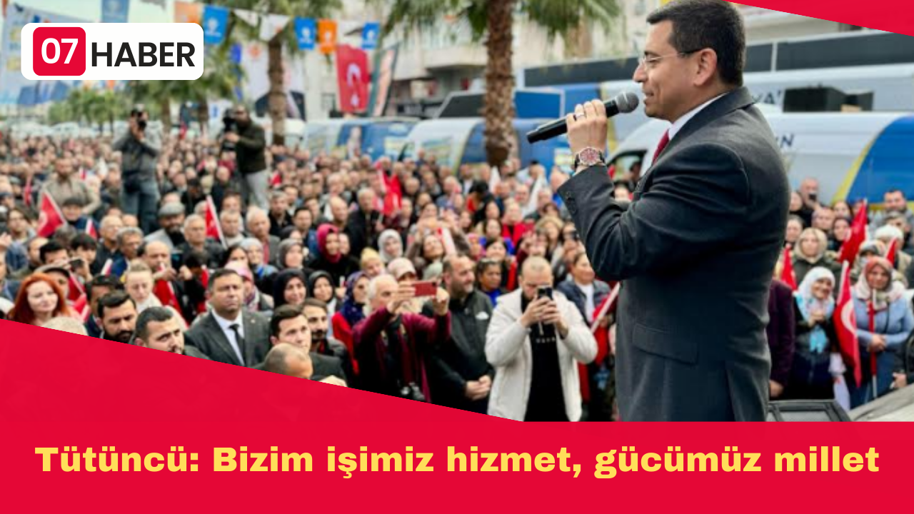 Tütüncü: Bizim işimiz hizmet, gücümüz millet