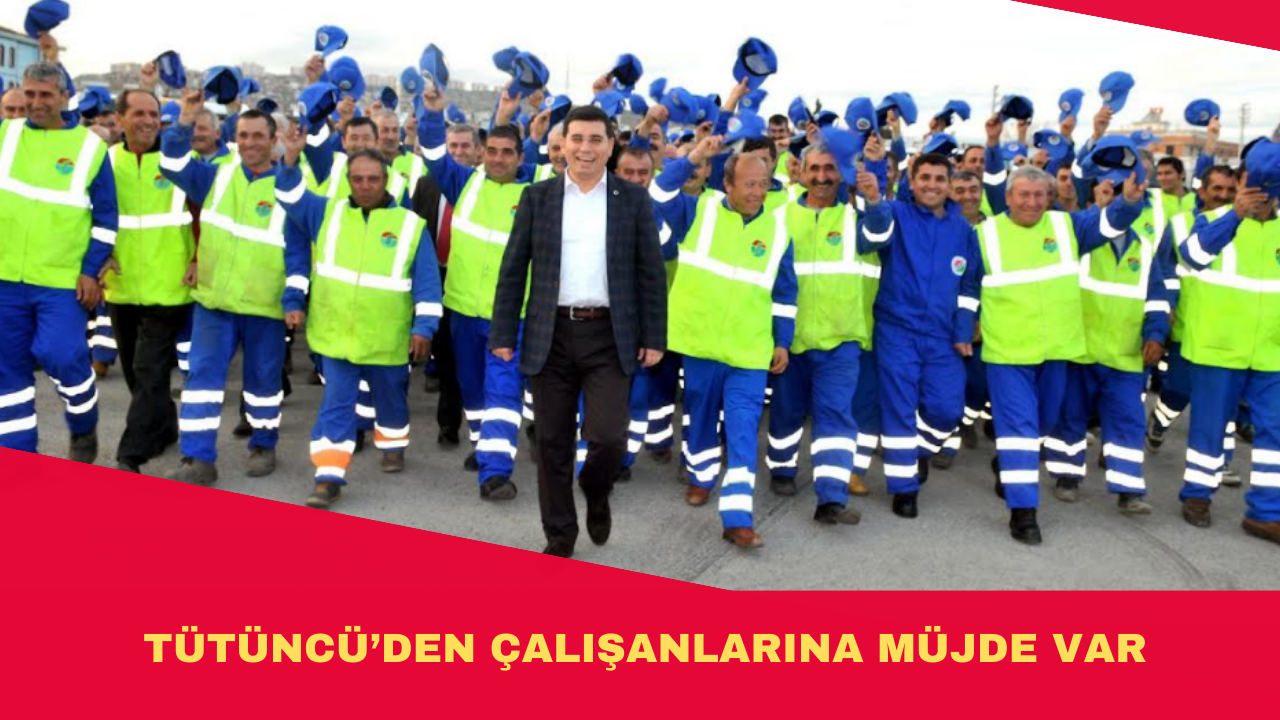 TÜTÜNCÜ’DEN ÇALIŞANLARINA MÜJDE VAR