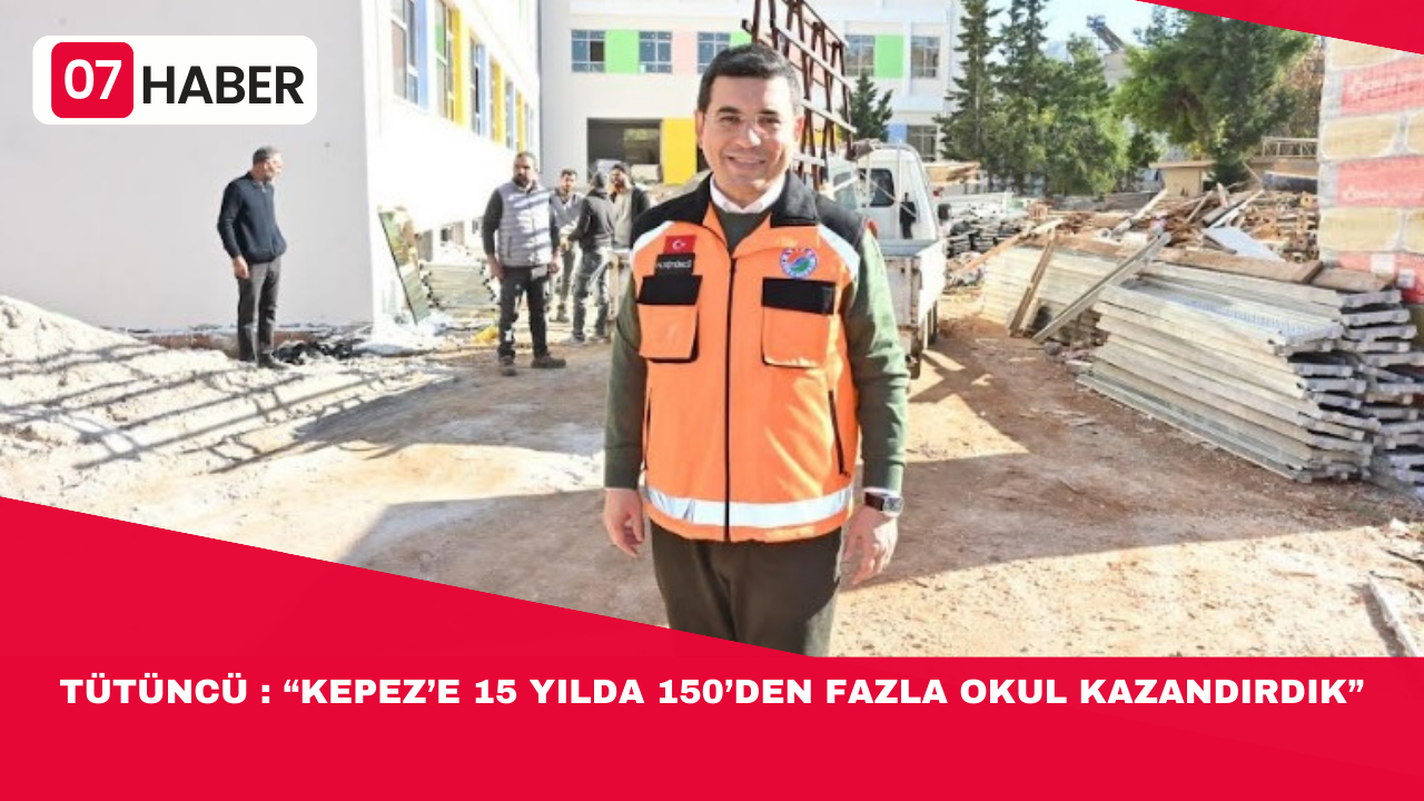 TÜTÜNCÜ : “KEPEZ’E 15 YILDA 150’DEN FAZLA OKUL KAZANDIRDIK”