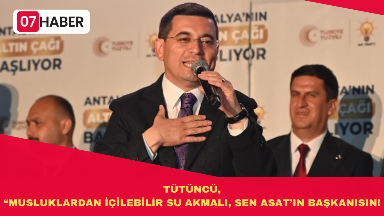 TÜTÜNCÜ, “MUSLUKLARDAN İÇİLEBİLİR SU AKMALI, SEN ASAT’IN BAŞKANISIN!