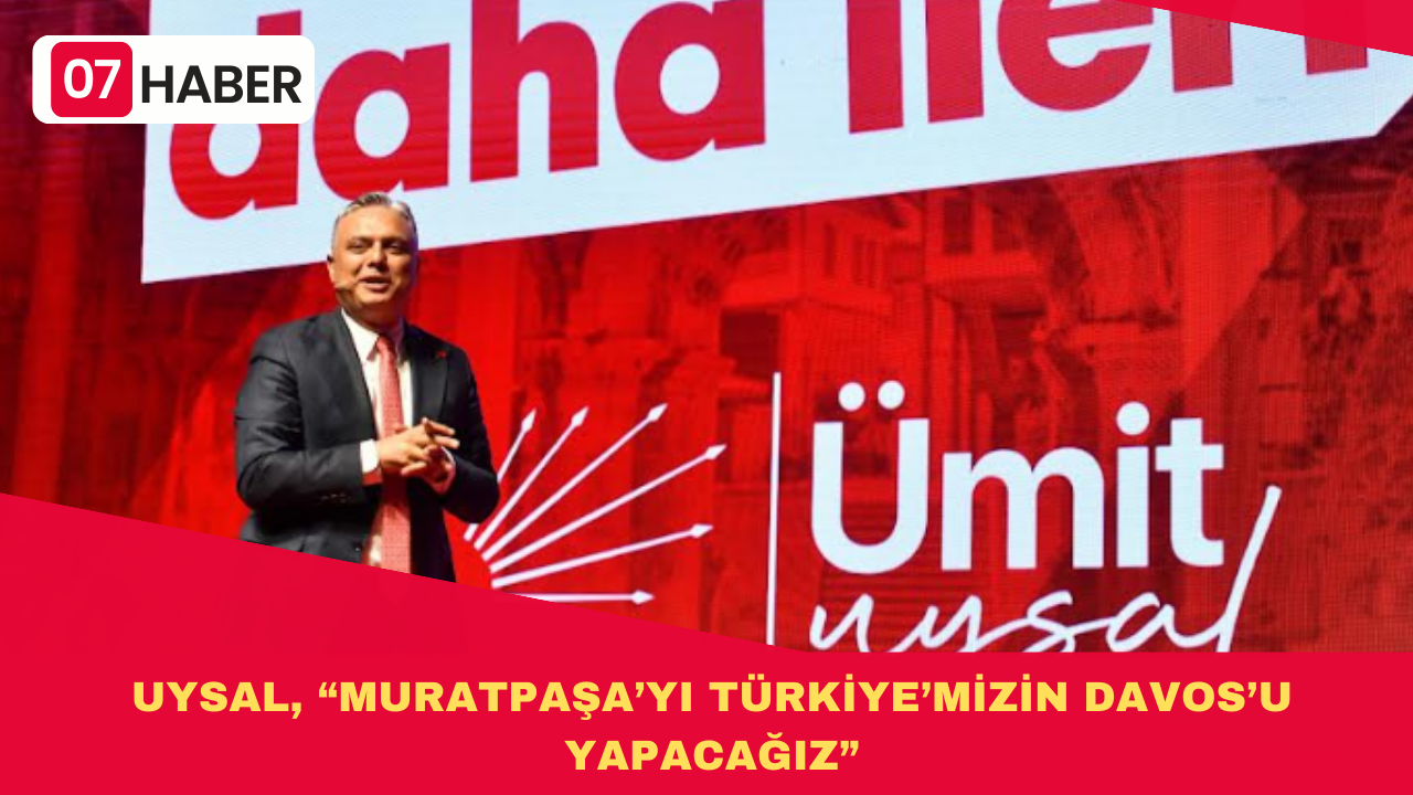 UYSAL, “MURATPAŞA’YI TÜRKİYE’MİZİN DAVOS’U YAPACAĞIZ”