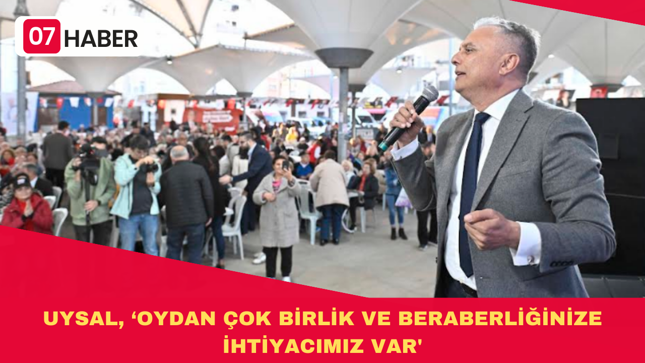 UYSAL, ‘OYDAN ÇOK BİRLİK VE BERABERLİĞİNİZE İHTİYACIMIZ VAR'