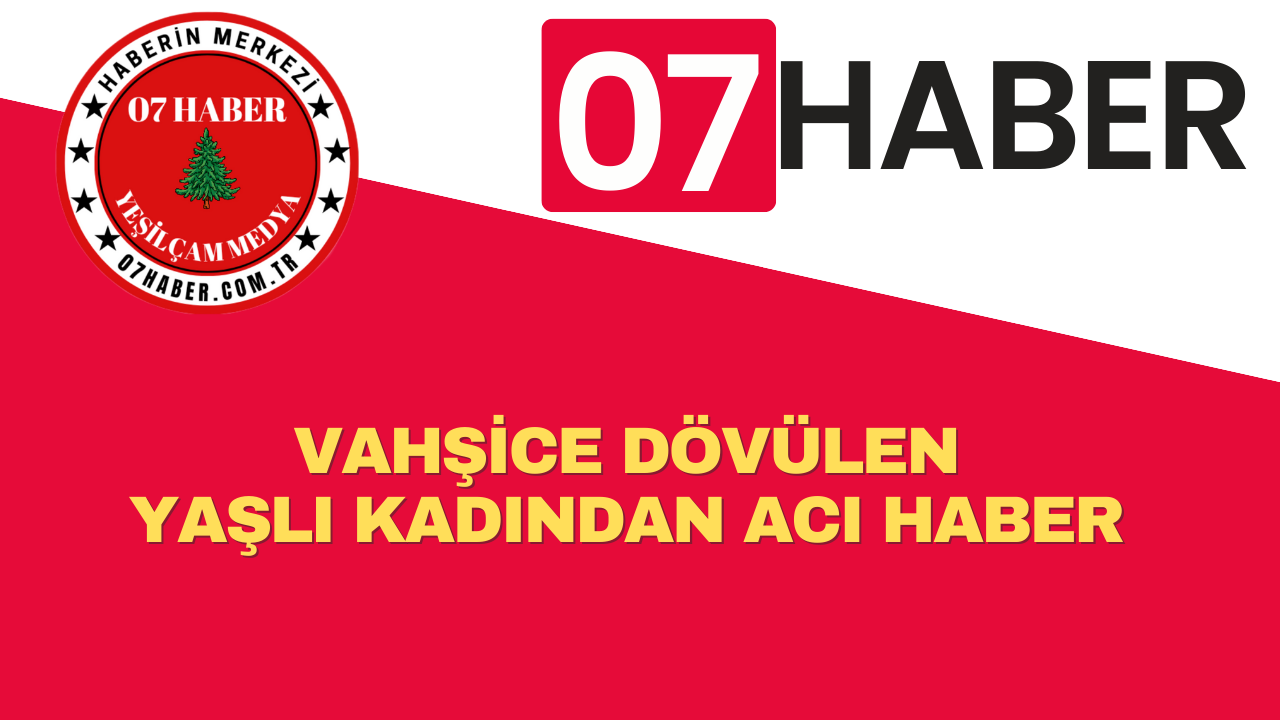 VAHŞİCE DÖVÜLEN YAŞLI KADINDAN ACI HABER