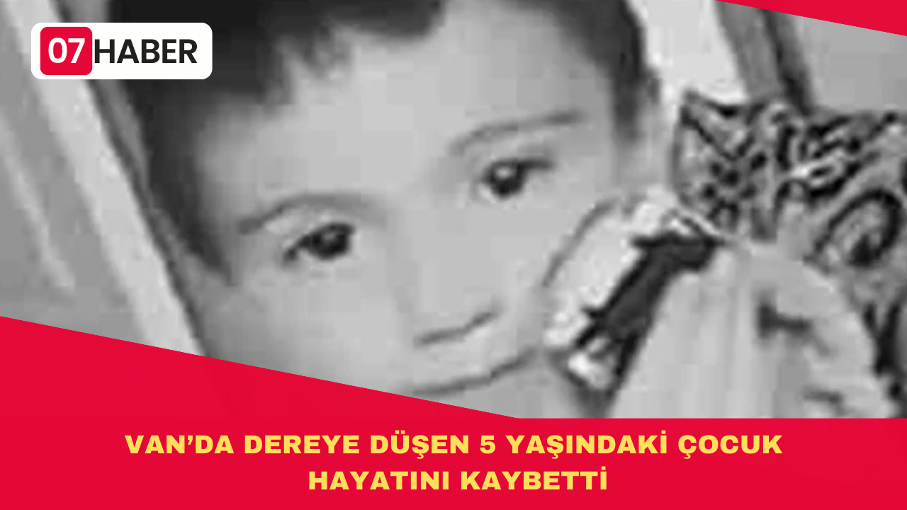 VAN’DA DEREYE DÜŞEN 5 YAŞINDAKİ ÇOCUK HAYATINI KAYBETTİ