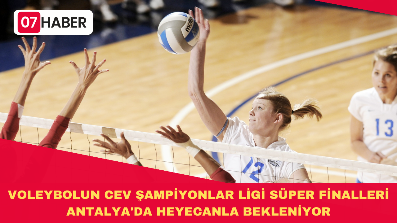 VOLEYBOLUN CEV ŞAMPİYONLAR LİGİ SÜPER FİNALLERİ ANTALYA'DA HEYECANLA BEKLENİYOR