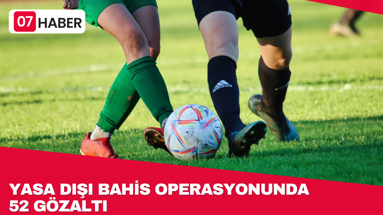 YASA DIŞI BAHİS OPERASYONUNDA 52 GÖZALTI