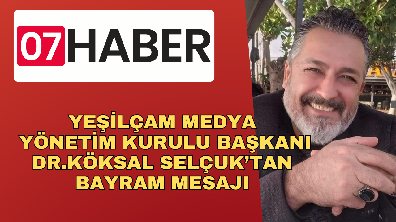 YEŞİLÇAM MEDYA YÖNETİM KURULU BAŞKANI DR.KÖKSAL SELÇUK’TAN BAYRAM MESAJI