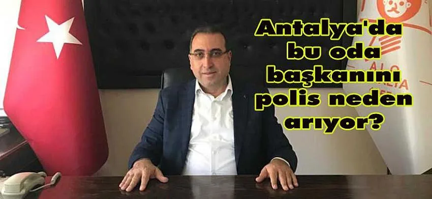 ANTALYA'DA ODA BAŞKANI POLİSTEN NEDEN KAÇIYOR?