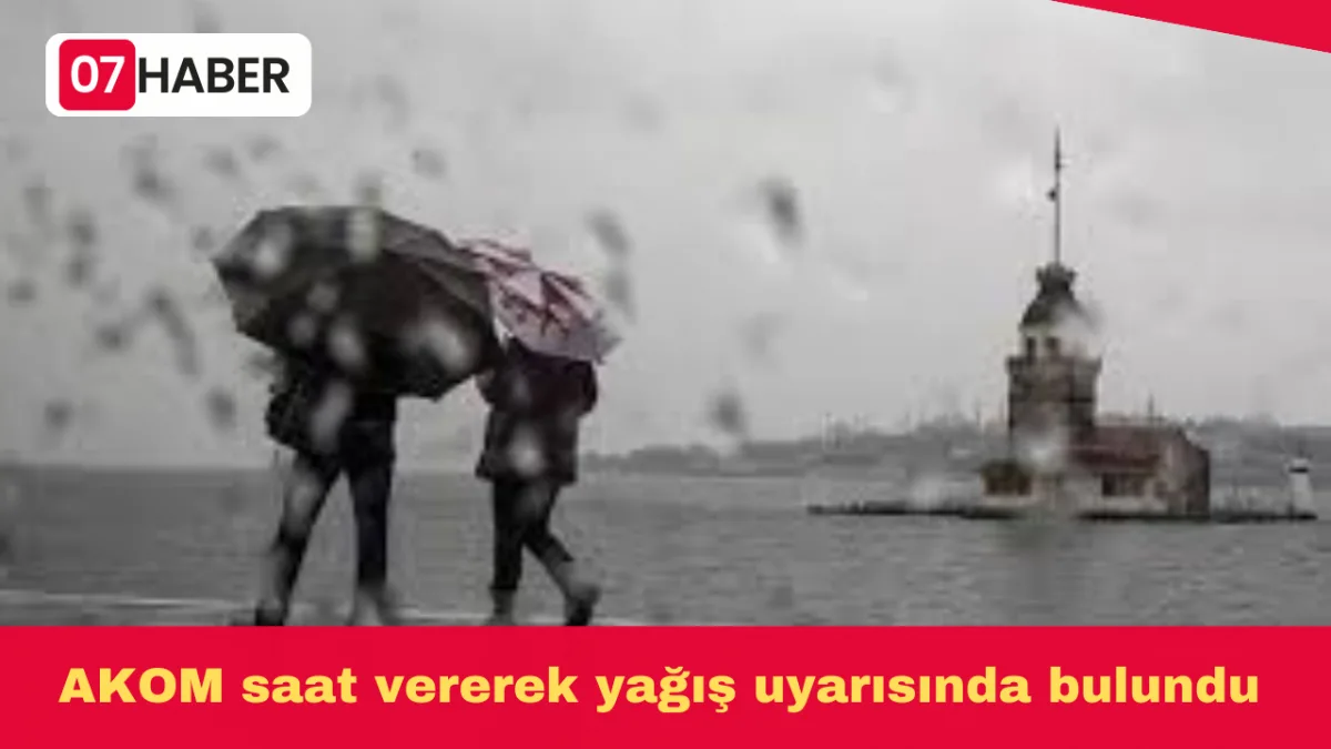AKOM saat vererek yağış uyarısında bulundu